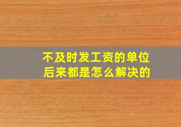 不及时发工资的单位 后来都是怎么解决的